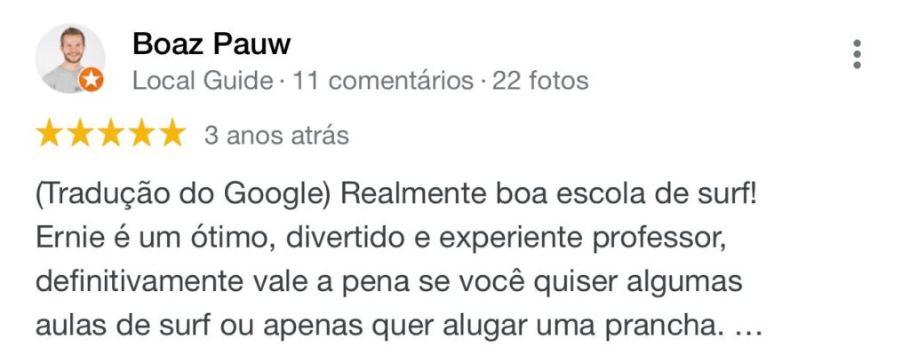 Avaliação do aluno Boaz Pauw feito google a três anos atras. Ele avaliou a escola como 5 estrelas e disse: Realmente boa escola de surf! Ernie é um ótimo, divertido e experiente professor, definitivamente vale a pena se você quiser algumas aulas de surf ou apenas quer alugar uma prancha